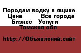 Породам водку в ящике › Цена ­ 950 - Все города Бизнес » Услуги   . Томская обл.